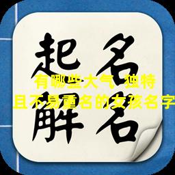 有哪些大气  独特且不易重名的女孩名字